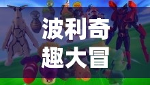 波利奇趣大冒險(xiǎn)，創(chuàng)意與冒險(xiǎn)的趣味游戲之旅