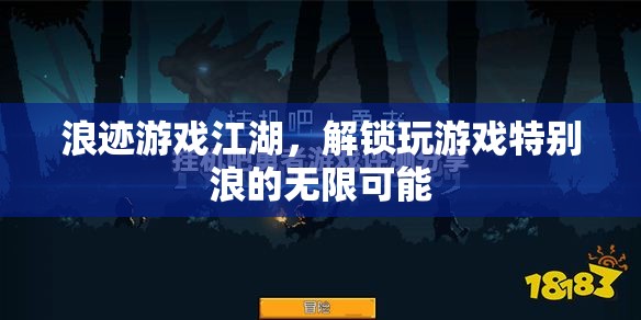 解鎖游戲江湖的無(wú)限浪姿，探索獨(dú)特游戲體驗(yàn)的奇妙之旅