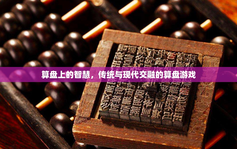 算盤上的智慧，傳統(tǒng)與現(xiàn)代交融的算盤游戲