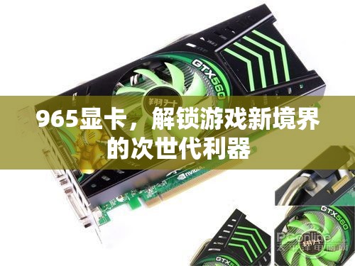 965顯卡，解鎖游戲新境界的次世代利器