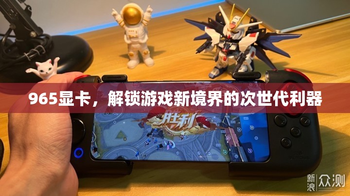 965顯卡，解鎖游戲新境界的次世代利器