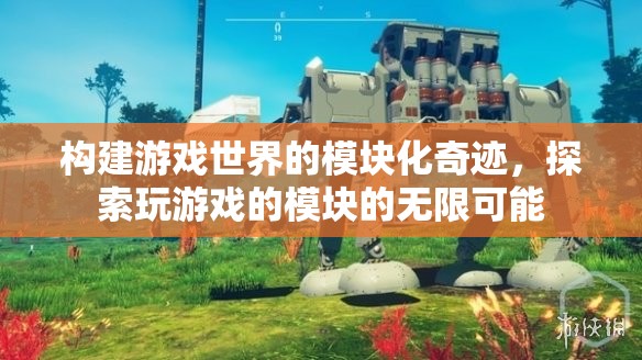模塊化奇跡，解鎖游戲世界的無(wú)限可能