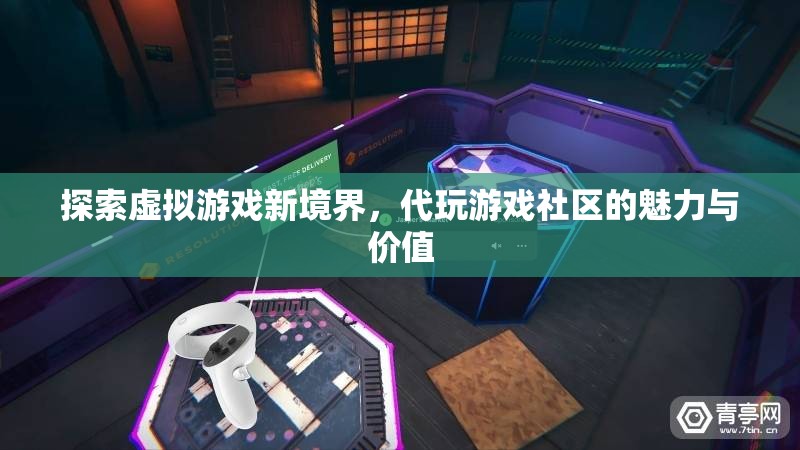 解鎖虛擬游戲新天地，代玩游戲社區(qū)的魅力與價(jià)值探索