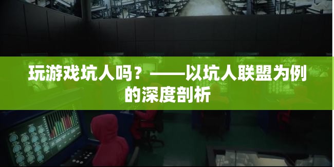 坑人聯(lián)盟，游戲中的社交陷阱與道德邊界