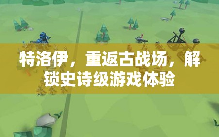 重返特洛伊，解鎖史詩級游戲體驗