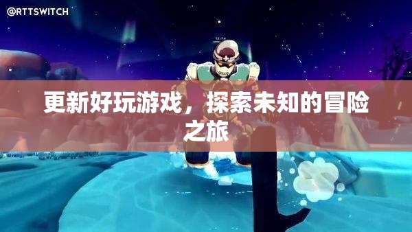 探索未知的冒險之旅，解鎖最新熱門游戲