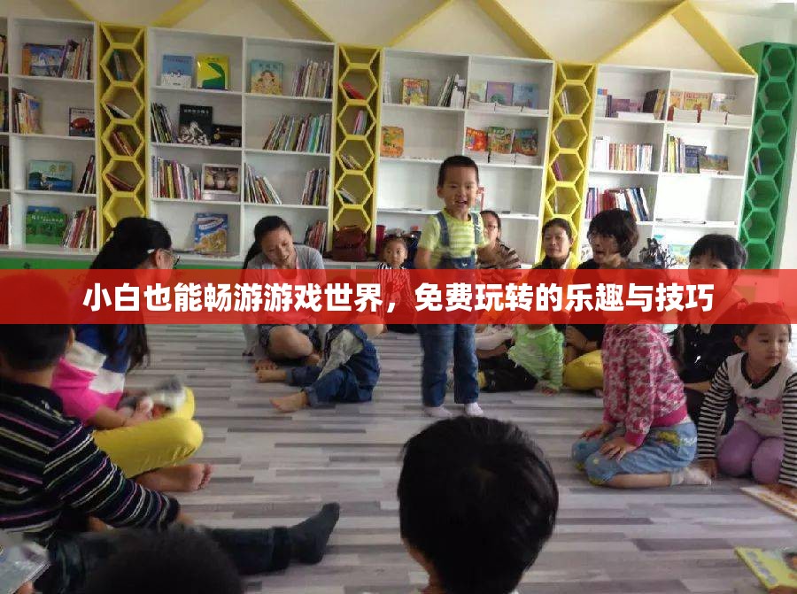 小白也能暢游游戲世界，免費(fèi)玩轉(zhuǎn)的樂(lè)趣與技巧