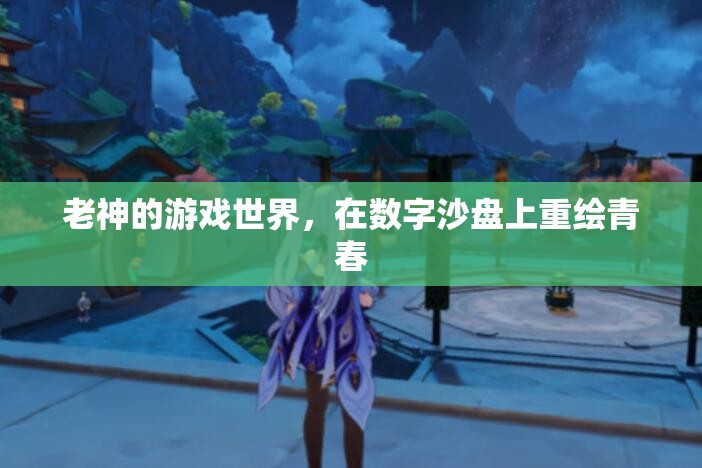 數(shù)字沙盤上的青春重繪，老神的游戲世界
