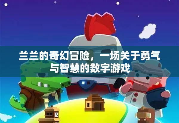 蘭蘭的數(shù)字冒險(xiǎn)，勇氣與智慧的數(shù)字游戲之旅
