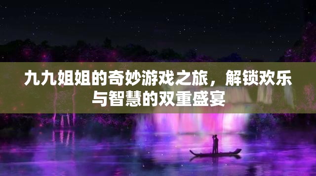 九九姐姐的奇妙游戲之旅，解鎖歡樂與智慧的雙重盛宴