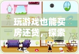 游戲中的奇妙之旅，探索夢想家園，實(shí)現(xiàn)買房還貸的夢想