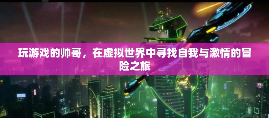虛擬世界中的自我探索與激情冒險(xiǎn)，帥哥的游歷之旅