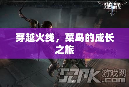 菜鳥的成長之路，穿越火線中的蛻變與挑戰(zhàn)