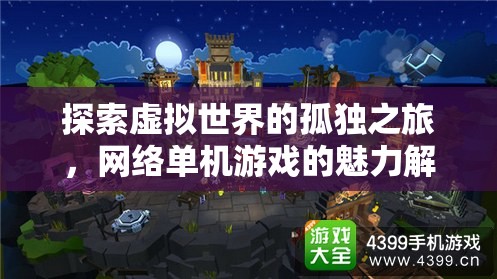 網(wǎng)絡(luò)單機(jī)游戲，探索虛擬世界的孤獨(dú)之旅與獨(dú)特魅力