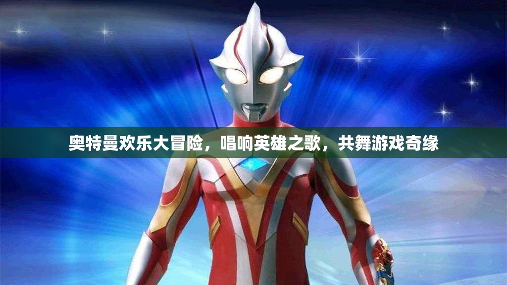 奧特曼歡樂大冒險，共舞游戲奇緣，唱響英雄之歌