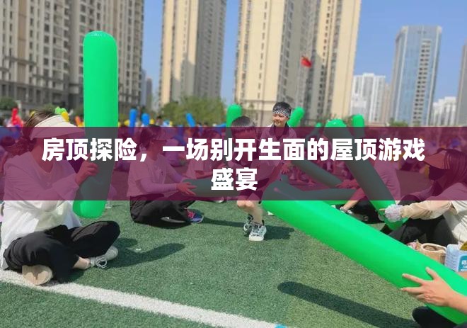 屋頂探險(xiǎn)，一場別開生面的游戲盛宴