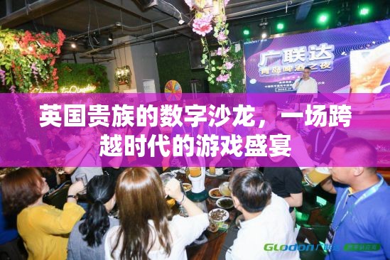 英國貴族的數(shù)字沙龍，一場跨越時(shí)代的游戲盛宴