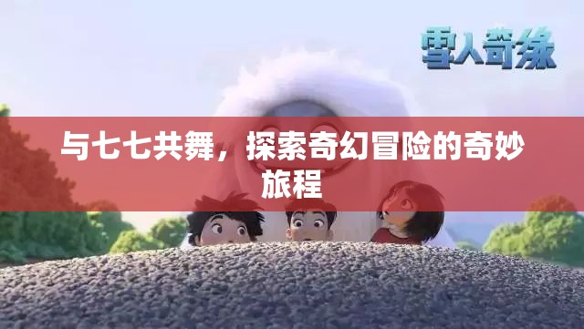 七七共舞，探索奇幻冒險(xiǎn)的奇妙旅程