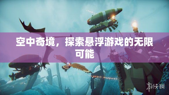空中奇境，解鎖懸浮游戲的無(wú)限可能
