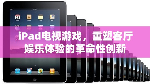 iPad電視游戲，重塑客廳娛樂體驗(yàn)的革命性創(chuàng)新