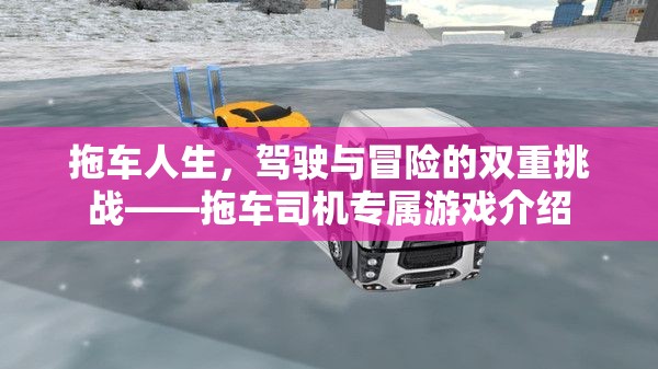 拖車(chē)人生，駕駛與冒險(xiǎn)的雙重挑戰(zhàn)——探索拖車(chē)司機(jī)的專(zhuān)屬游戲世界