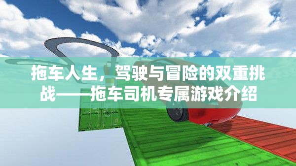 拖車(chē)人生，駕駛與冒險(xiǎn)的雙重挑戰(zhàn)——探索拖車(chē)司機(jī)的專(zhuān)屬游戲世界