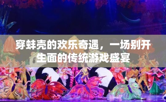 穿蚌殼的歡樂奇遇，傳統(tǒng)游戲盛宴的獨特魅力