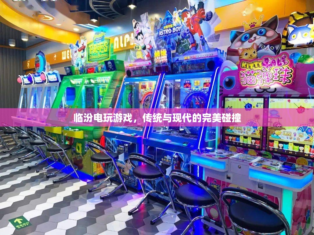 臨汾電玩游戲，傳統(tǒng)與現(xiàn)代文化的激情碰撞