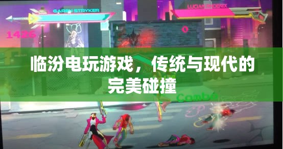 臨汾電玩游戲，傳統(tǒng)與現(xiàn)代文化的激情碰撞