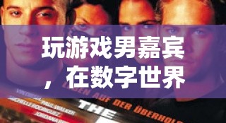 數(shù)字世界探險家，游戲男嘉賓的樂趣與激情之旅