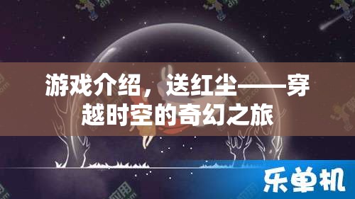 穿越時(shí)空的奇幻之旅，送紅塵游戲揭秘