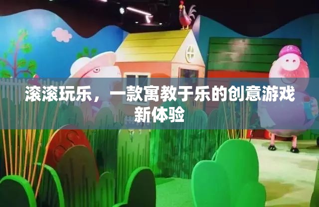 寓教于樂，滾滾玩樂的創(chuàng)意游戲新體驗