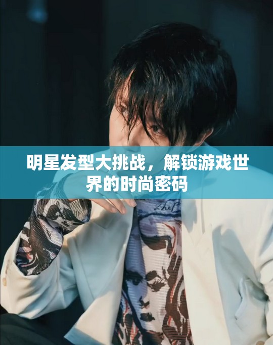 明星發(fā)型大挑戰(zhàn)，解鎖游戲世界的時尚密碼
