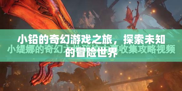 小鉛的奇幻游戲之旅，解鎖未知世界的冒險篇章