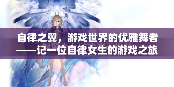 自律之翼，游戲世界中的優(yōu)雅舞者——一位自律女生的游戲之旅