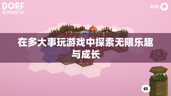 探索無限樂趣與成長，在游戲中拓寬人生邊界