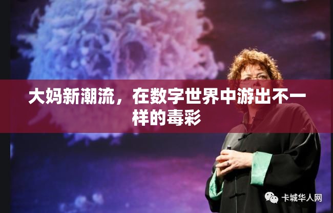 大媽新潮流，在數(shù)字世界中游出不一樣的‘毒彩’