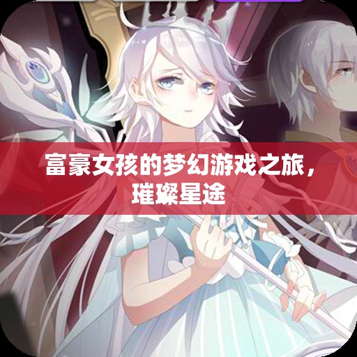 璀璨星途，富豪女孩的夢(mèng)幻游戲之旅