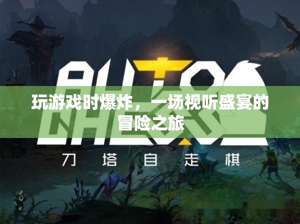 一場(chǎng)視聽(tīng)盛宴的冒險(xiǎn)之旅，玩游戲時(shí)爆炸