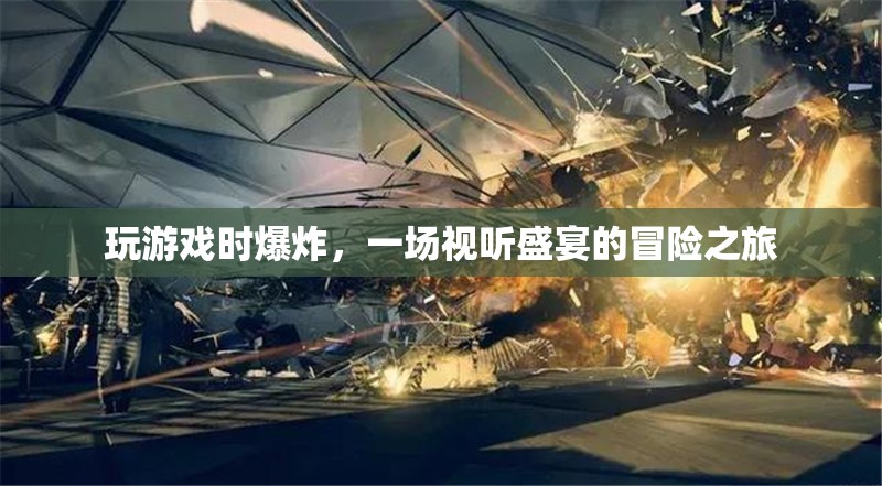 一場(chǎng)視聽(tīng)盛宴的冒險(xiǎn)之旅，玩游戲時(shí)爆炸