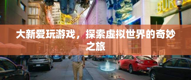 大新愛(ài)玩游戲，探索虛擬世界的奇妙之旅