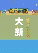 大新愛(ài)玩游戲，探索虛擬世界的奇妙之旅