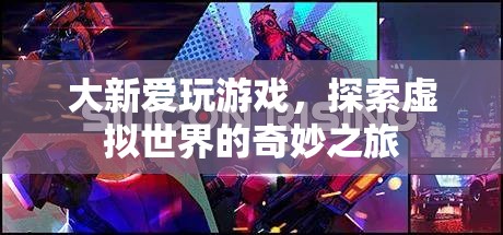 大新愛(ài)玩游戲，探索虛擬世界的奇妙之旅