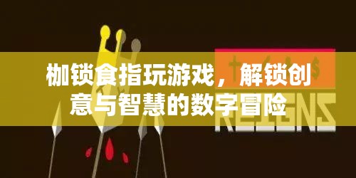 解鎖創(chuàng)意與智慧的數(shù)字冒險，枷鎖食指玩游戲