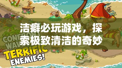 潔癖者的奇妙之旅，探索極致清潔的趣味游戲