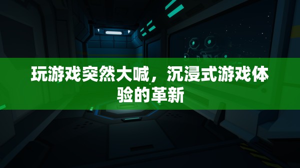沉浸式游戲體驗(yàn)的革新，玩游戲時(shí)突然大喊，是驚喜還是驚嚇？