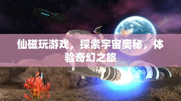 探索宇宙奧秘，仙磁帶你奇幻之旅