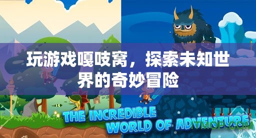 探索未知世界的奇妙冒險(xiǎn)，嘎吱窩中的游戲之旅