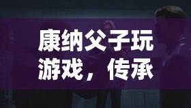 康納父子，傳承與樂趣的奇妙交織