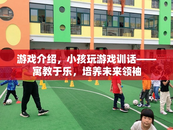 寓教于樂，小孩玩游戲訓(xùn)話，培養(yǎng)未來領(lǐng)袖